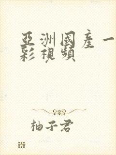 亚洲国产一区精彩视频