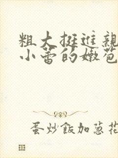 粗大挺进亲女h小蕾的嫩苞