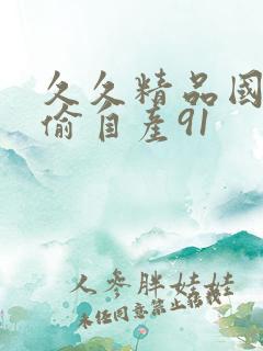 久久精品国产国偷自产91