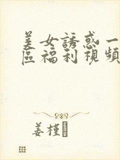 美女诱惑一区二区福利视频