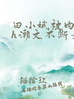 田小娥被肉干高h潮文不断最新章节更