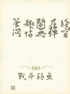 笔趣阁在线阅读网站无弹窗正版