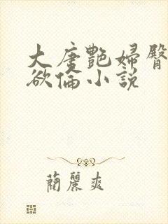 大唐艳妇臀荡乳欲伦小说