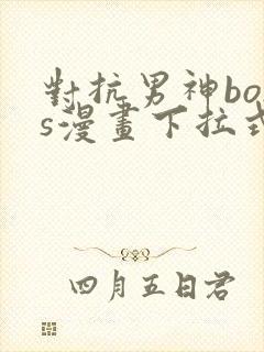 对抗男神boss漫画下拉式免费