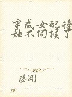 穿成女配后公主她不伺候了全集观看