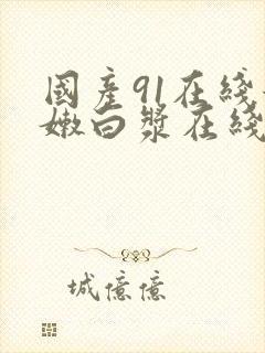 国产91在线粉嫩白浆在线