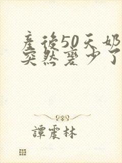 产后50天奶水突然变少了怎么回事