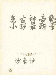 万古神帝飞天鱼小说最新章节帝