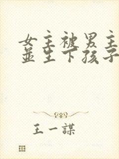 女主被男主囚禁并生下孩子