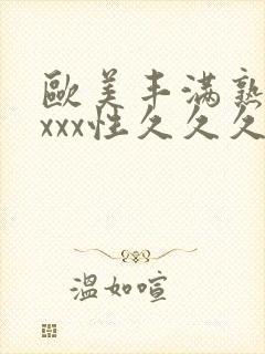 欧美丰满熟妇xxxx性久久久