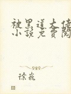 被黑道大佬爆了小说免费阅读