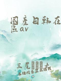 国产日韩在线三区av