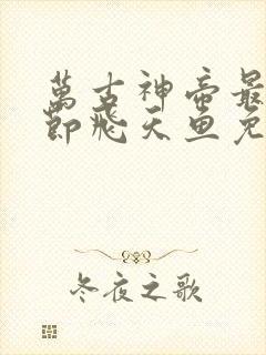 万古神帝最新章节飞天鱼免费阅读