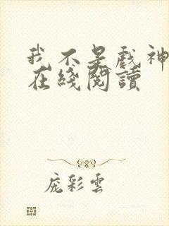 我不是戏神全文在线阅读