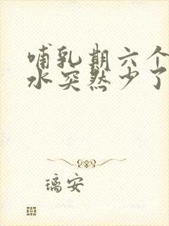 哺乳期六个月奶水突然少了怎么回事