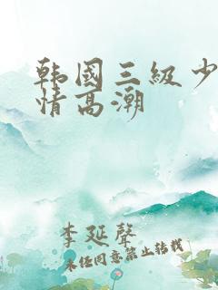 韩国三级少妇激情高潮