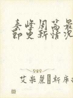 秦峰周茜最新章节更新情况