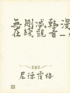 无删减韩漫免费在线观看_第一漫画