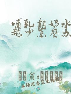 哺乳期奶水越来越少怎么办