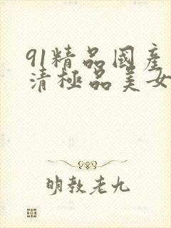 91精品国产高清极品美女