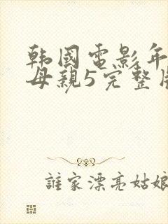 韩国电影年轻的母亲5完整版