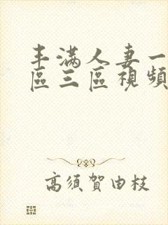 丰满人妻一区二区三区视频不卡