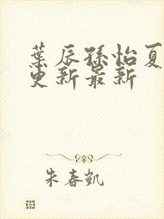 叶辰孙怡夏若雪更新最新