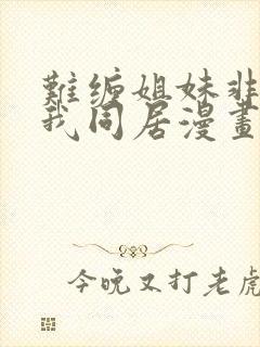 难缠姐妹非要和我同居漫画免费阅读