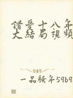 错爱十八年短剧大结局视频