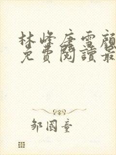 林峰唐雪颜全文免费阅读最新章节