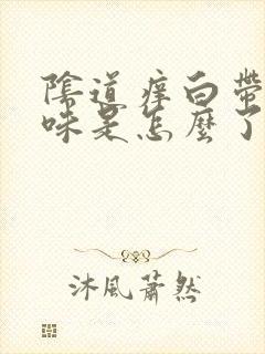 阴道痒白带有臭味是怎么了