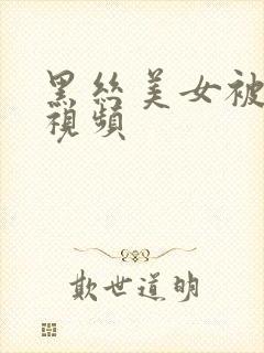 黑丝美女被c的视频