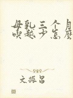 母乳三个月了越吃越少怎么办