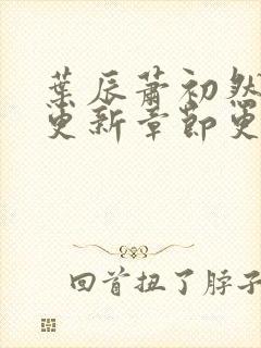 叶辰萧初然最新更新章节更新最快