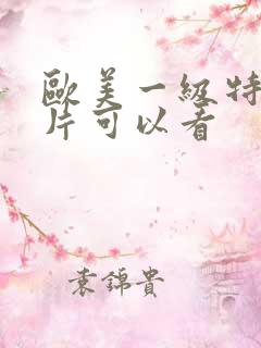 欧美一级特黄大片可以看