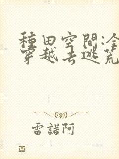 种田空间:全家穿越去逃荒全文观看