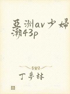 亚洲av少妇高潮43p