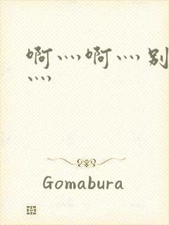 啊灬啊灬别停啊灬