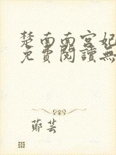 楚南南宫妃全文免费阅读无弹窗