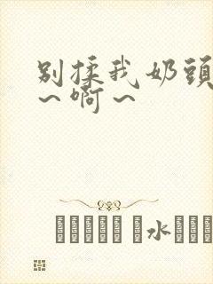 别揉我奶头 嗯～啊～