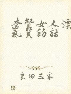 夸赞女人漂亮有气质的话