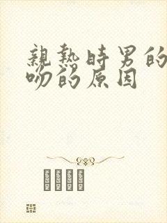 亲热时男的不亲吻的原因