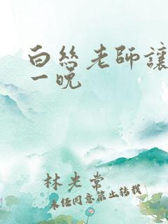 白丝老师让我了一晚