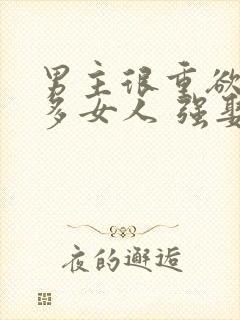 男主很重欲有很多女人 强娶女主