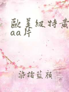 欧美级特黄aaaa片