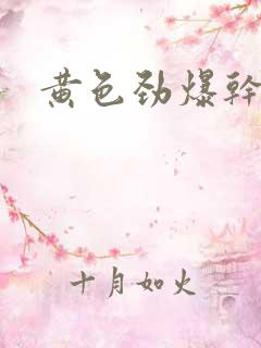 黄色劲爆干逼片