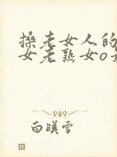 搡老女人的老妇女老熟女o最新章节