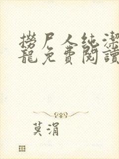 捞尸人纯洁滴小龙免费阅读