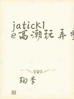 jatickle高潮玩弄双乳