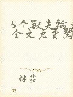 5个兽夫轮番宠全文免费阅读笔趣阁